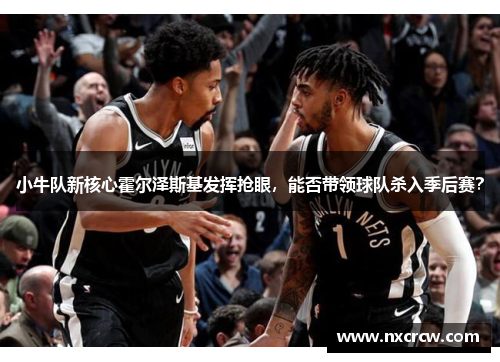 小牛队新核心霍尔泽斯基发挥抢眼，能否带领球队杀入季后赛？