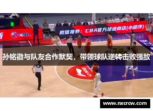 孙铭徽与队友合作默契，带领球队逆转击败强敌