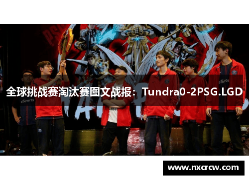 全球挑战赛淘汰赛图文战报：Tundra0-2PSG.LGD