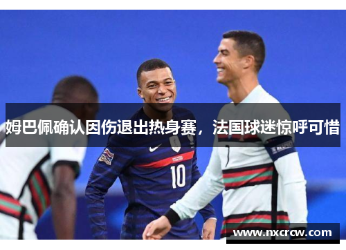 姆巴佩确认因伤退出热身赛，法国球迷惊呼可惜