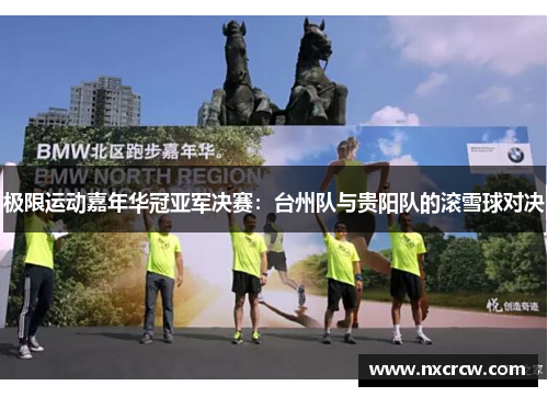 极限运动嘉年华冠亚军决赛：台州队与贵阳队的滚雪球对决