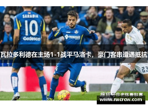 瓦拉多利德在主场1-1战平马洛卡，豪门客串遭遇抵抗