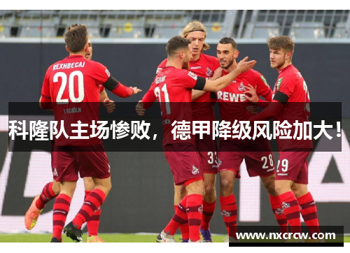 科隆队主场惨败，德甲降级风险加大！