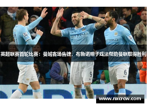 英超联赛首轮比赛：曼城客场告捷，布鲁诺帽子戏法帮助曼联取得胜利