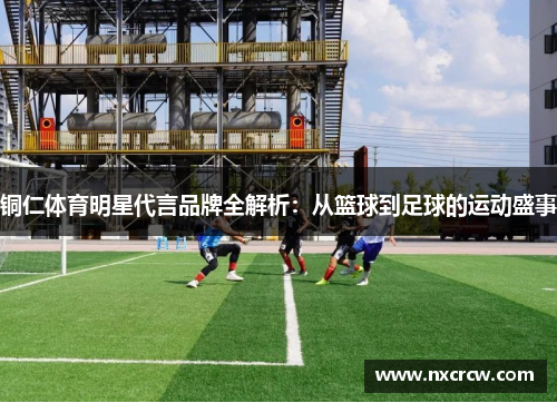 铜仁体育明星代言品牌全解析：从篮球到足球的运动盛事
