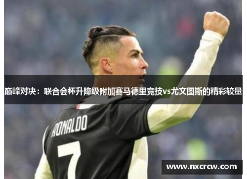 巅峰对决：联合会杯升降级附加赛马德里竞技vs尤文图斯的精彩较量