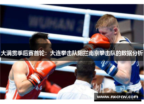 大满贯季后赛首轮：大连拳击队阻拦南京拳击队的数据分析