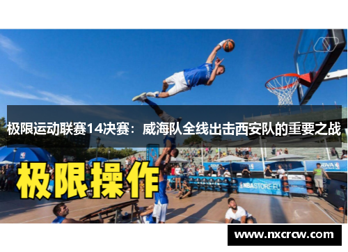 极限运动联赛14决赛：威海队全线出击西安队的重要之战