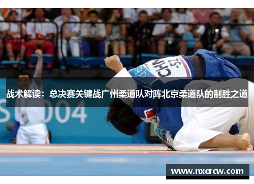 战术解读：总决赛关键战广州柔道队对阵北京柔道队的制胜之道