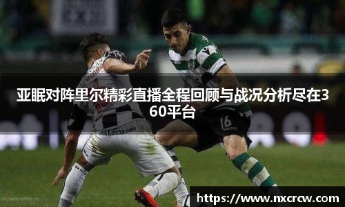 亚眠对阵里尔精彩直播全程回顾与战况分析尽在360平台